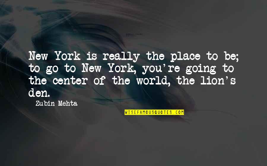 Center Of World Quotes By Zubin Mehta: New York is really the place to be; Center Of World Quotes By Zubin Mehta: New York is really the place to be;
