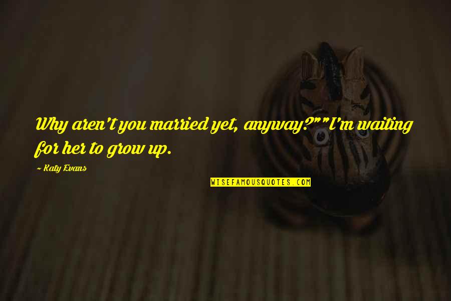 Center Of Your Heart Quotes By Katy Evans: Why aren't you married yet, anyway?""I'm waiting for
