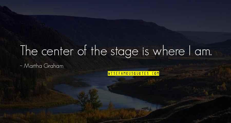 Center Stage 2 Quotes By Martha Graham: The center of the stage is where I