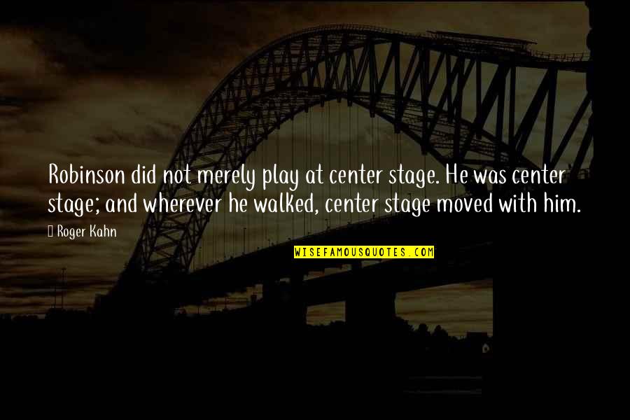 Center Stage 2 Quotes By Roger Kahn: Robinson did not merely play at center stage.