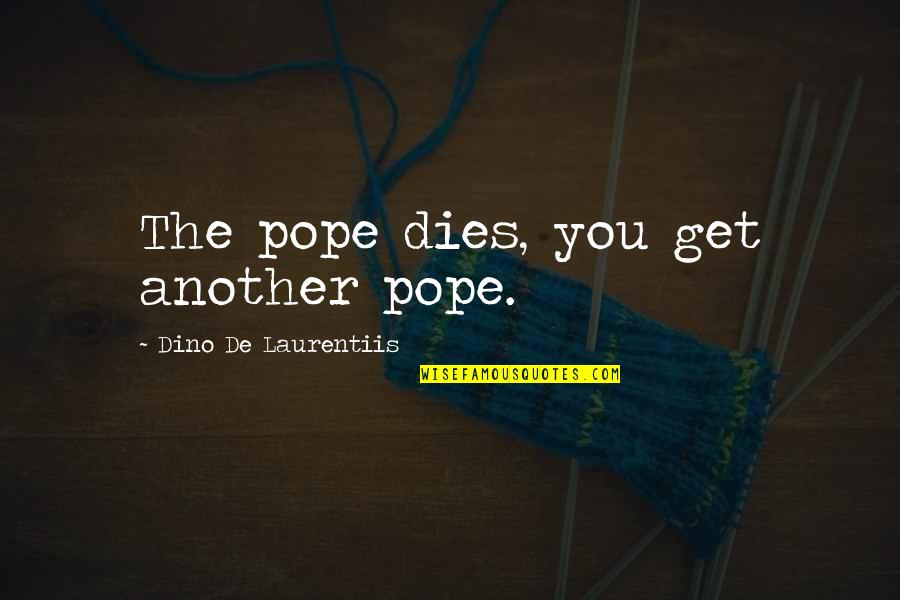 Center Stage Quote Quotes By Dino De Laurentiis: The pope dies, you get another pope.