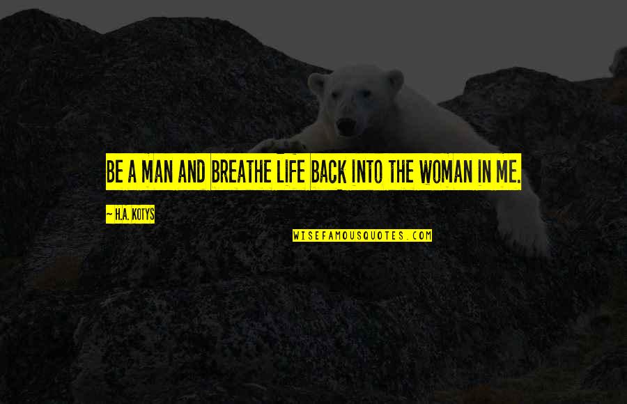 Center Web Quotes By H.A. Kotys: Be a man and breathe life back into