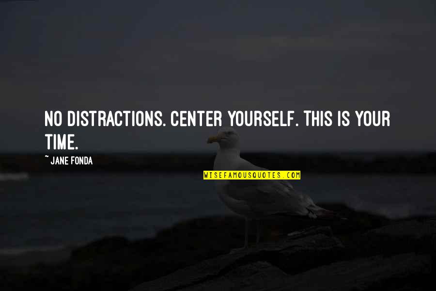 Center Yourself Quotes By Jane Fonda: No distractions. Center yourself. This is your time. Center Yourself Quotes By Jane Fonda: No distractions. Center yourself. This is your time.