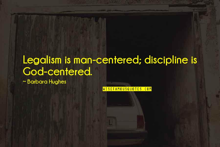 Centered Quotes By Barbara Hughes: Legalism is man-centered; discipline is God-centered.