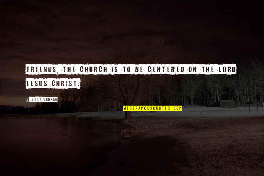 Centered Quotes By Billy Graham: Friends, the church is to be centered on