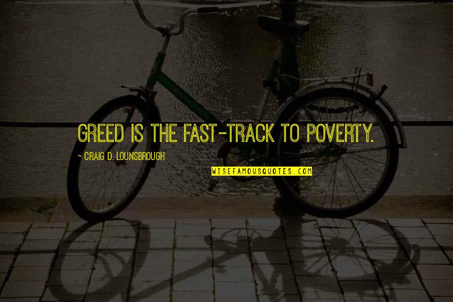 Centered Quotes By Craig D. Lounsbrough: Greed is the fast-track to poverty.