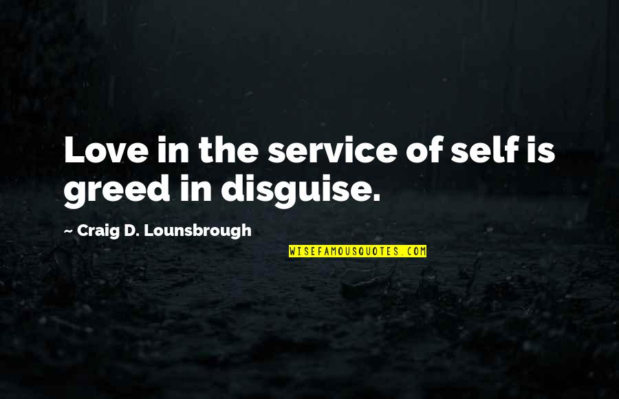 Centered Quotes By Craig D. Lounsbrough: Love in the service of self is greed