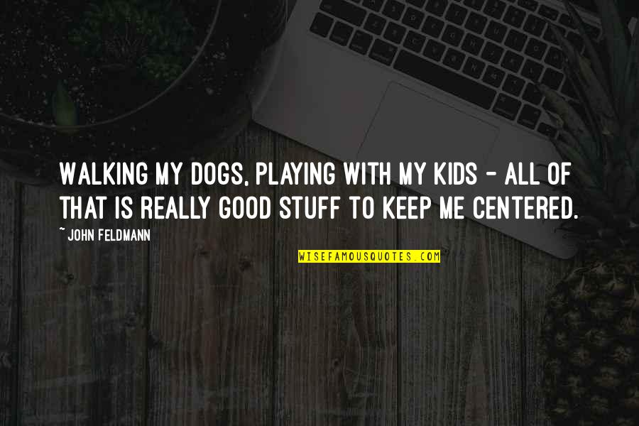 Centered Quotes By John Feldmann: Walking my dogs, playing with my kids -