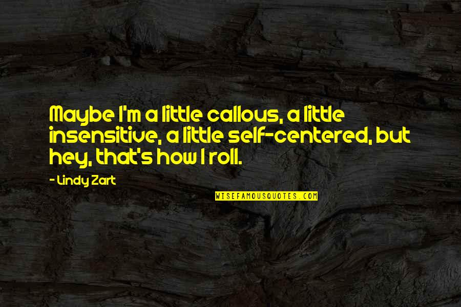 Centered Quotes By Lindy Zart: Maybe I'm a little callous, a little insensitive,