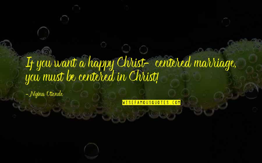 Centered Quotes By Ngina Otiende: If you want a happy Christ-centered marriage, you