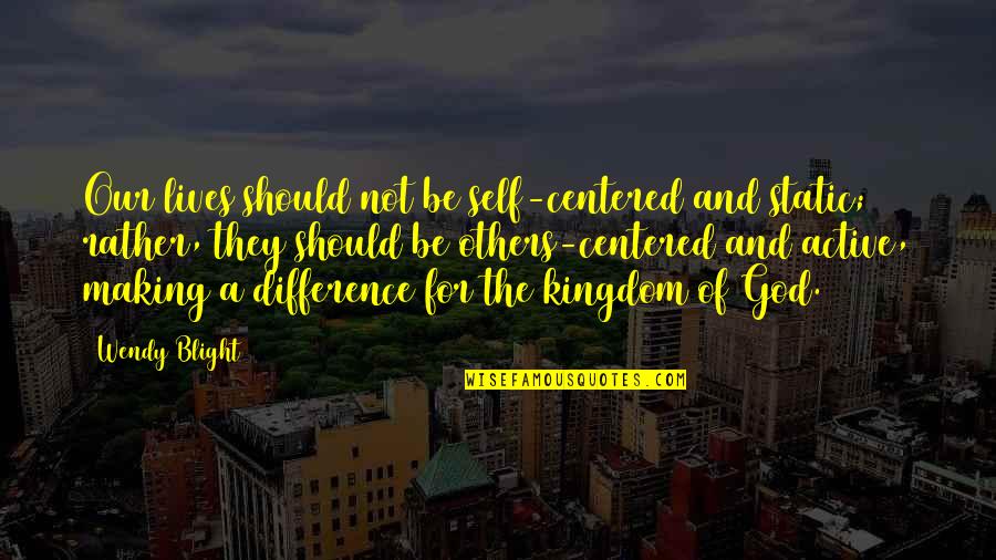 Centered Quotes By Wendy Blight: Our lives should not be self-centered and static;