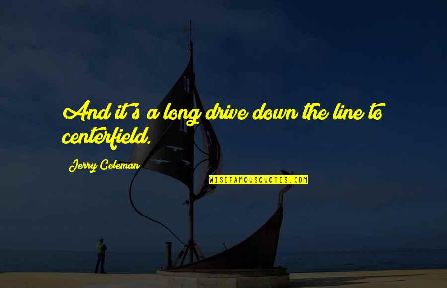 Centerfield Quotes By Jerry Coleman: And it's a long drive down the line Centerfield Quotes By Jerry Coleman: And it's a long drive down the line