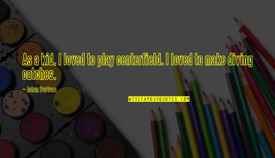 Centerfield Quotes By Johan Santana: As a kid, I loved to play centerfield.