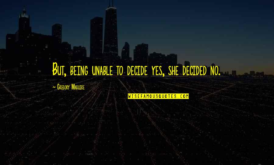 Centerfield Softball Quotes By Gregory Maguire: But, being unable to decide yes, she decided Centerfield Softball Quotes By Gregory Maguire: But, being unable to decide yes, she decided