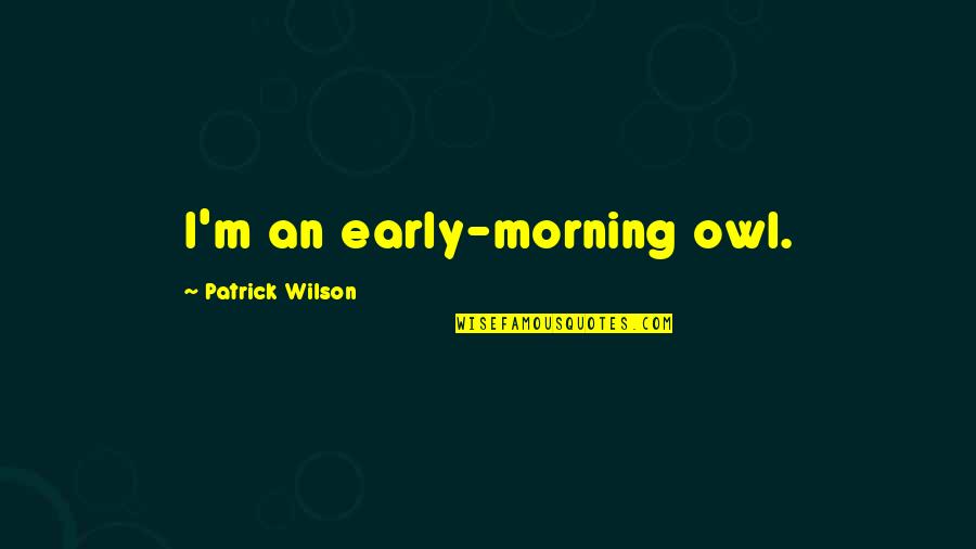Centering Quote Quotes By Patrick Wilson: I'm an early-morning owl.