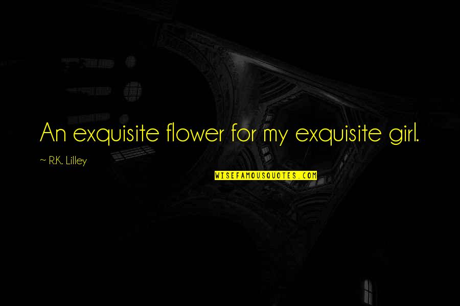 Centering Quote Quotes By R.K. Lilley: An exquisite flower for my exquisite girl.