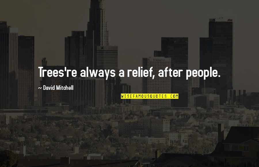 Centerless Quotes By David Mitchell: Trees're always a relief, after people. Centerless Quotes By David Mitchell: Trees're always a relief, after people.