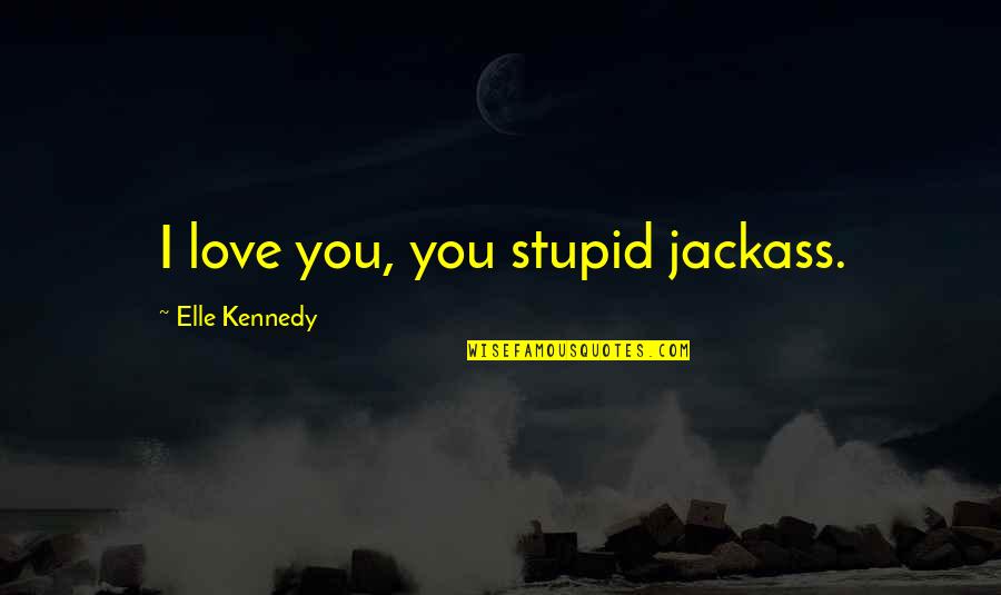 Centerless Quotes By Elle Kennedy: I love you, you stupid jackass.