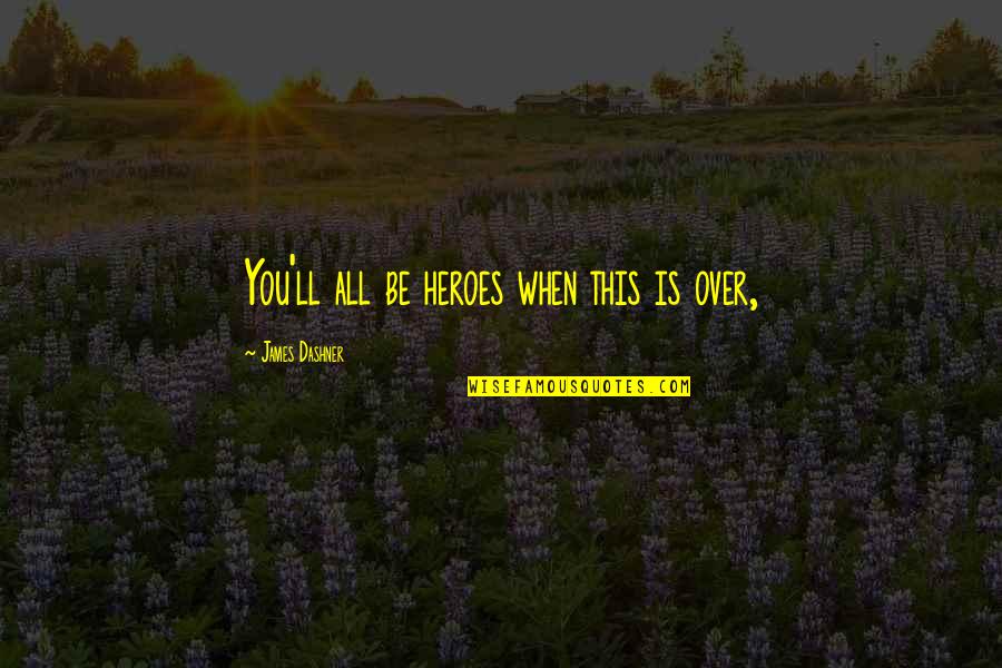 Centerless Quotes By James Dashner: You'll all be heroes when this is over, Centerless Quotes By James Dashner: You'll all be heroes when this is over,