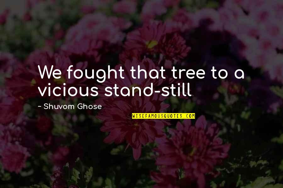 Centesimi Rari Quotes By Shuvom Ghose: We fought that tree to a vicious stand-still