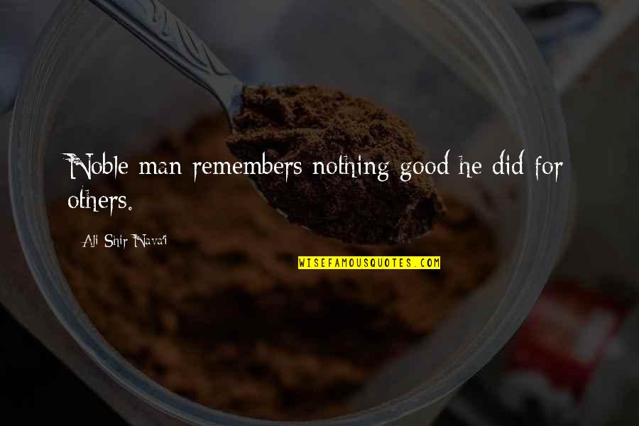 Centillions Quotes By Ali-Shir Nava'i: Noble man remembers nothing good he did for Centillions Quotes By Ali-Shir Nava'i: Noble man remembers nothing good he did for