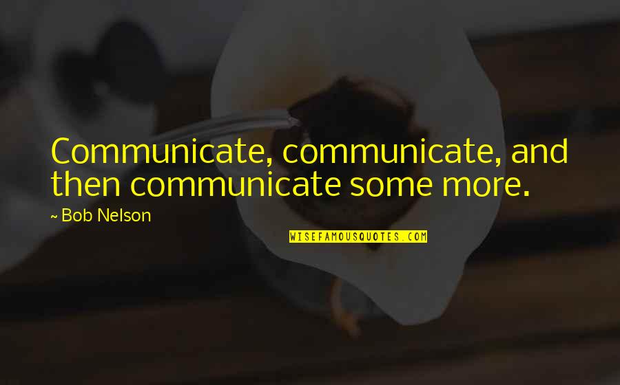 Centimeter Quotes By Bob Nelson: Communicate, communicate, and then communicate some more.