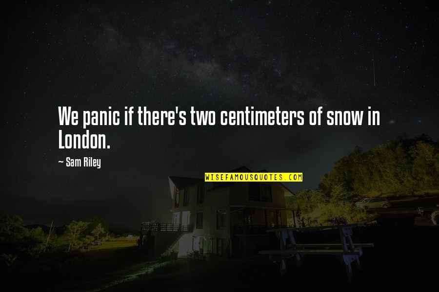 Centimeters Quotes By Sam Riley: We panic if there's two centimeters of snow