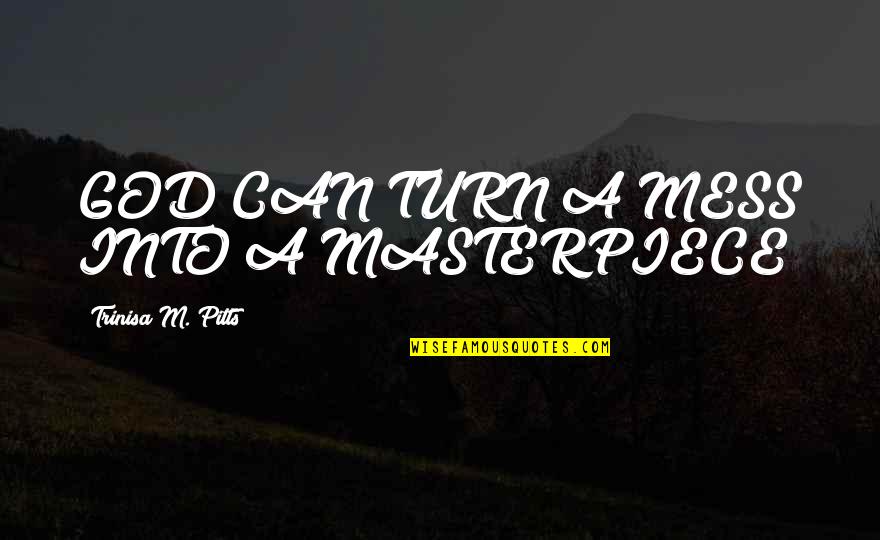 Centimetrrs Quotes By Trinisa M. Pitts: GOD CAN TURN A MESS INTO A MASTERPIECE!