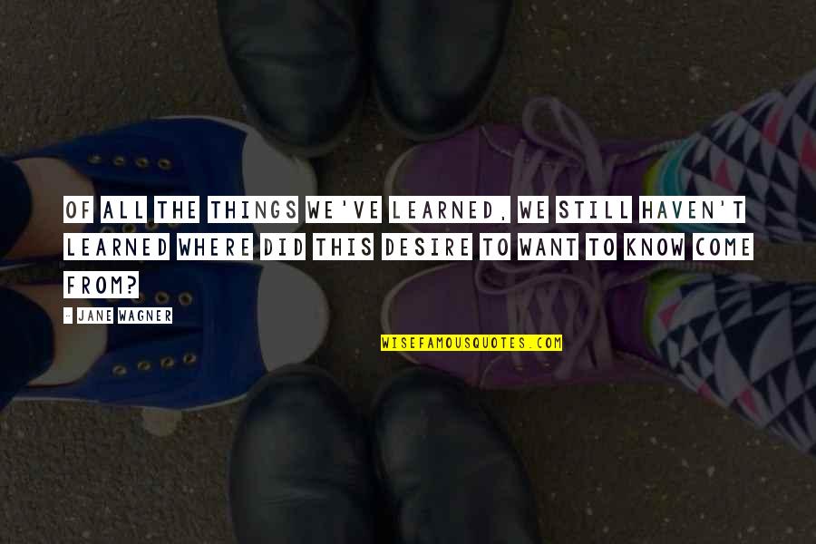 Centimos Gold Quotes By Jane Wagner: Of all the things we've learned, we still
