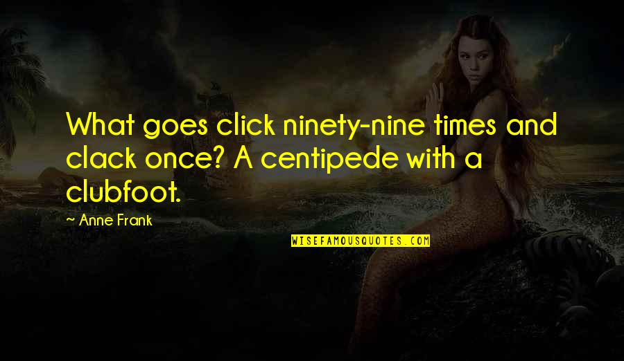 Centipede Quotes By Anne Frank: What goes click ninety-nine times and clack once?