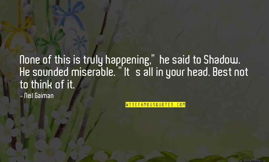 Centipedes Poisonous Quotes By Neil Gaiman: None of this is truly happening," he said Centipedes Poisonous Quotes By Neil Gaiman: None of this is truly happening," he said