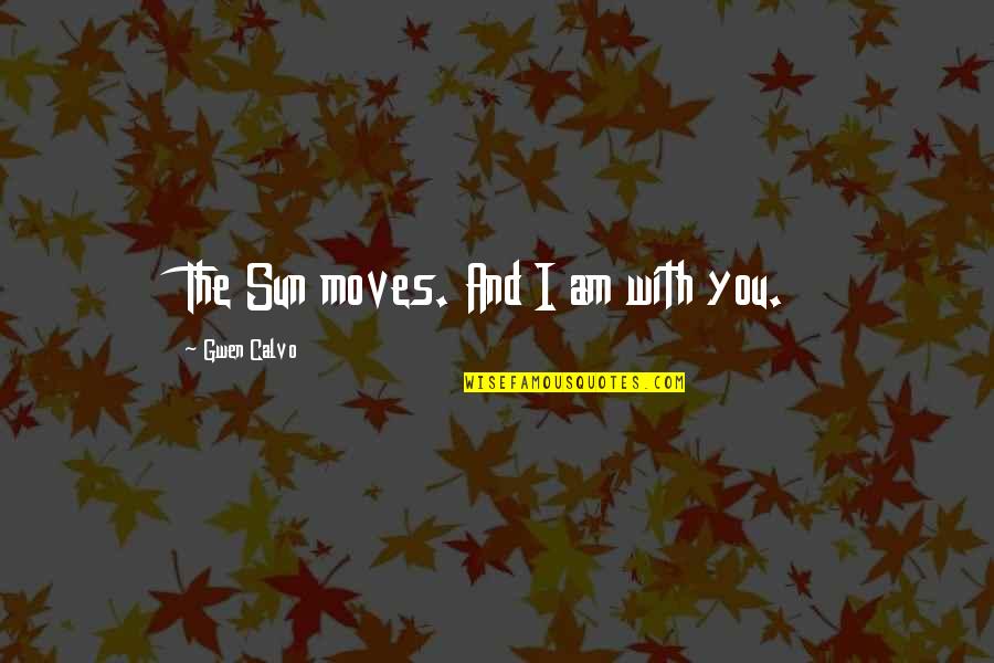 Centipeding Quotes By Gwen Calvo: The Sun moves. And I am with you.