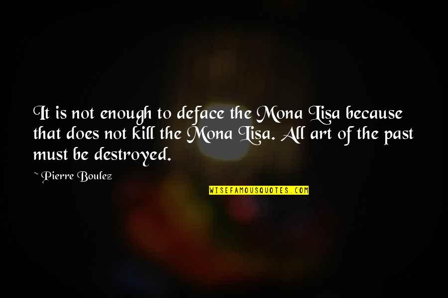 Centocelle Rome Quotes By Pierre Boulez: It is not enough to deface the Mona Centocelle Rome Quotes By Pierre Boulez: It is not enough to deface the Mona