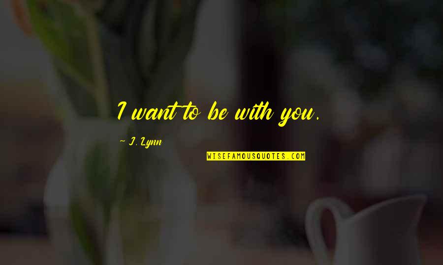 Centonius Quotes By J. Lynn: I want to be with you.