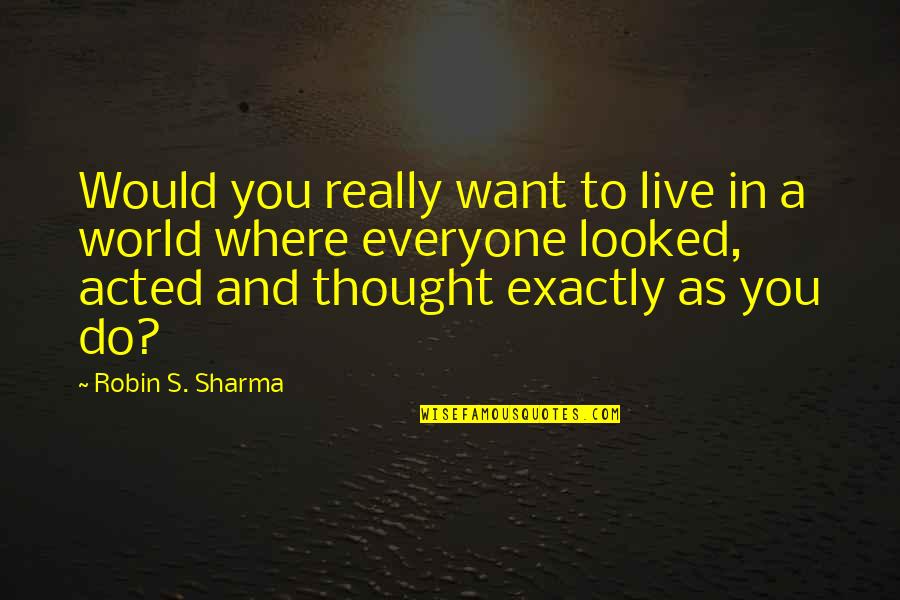 Centrainly Quotes By Robin S. Sharma: Would you really want to live in a