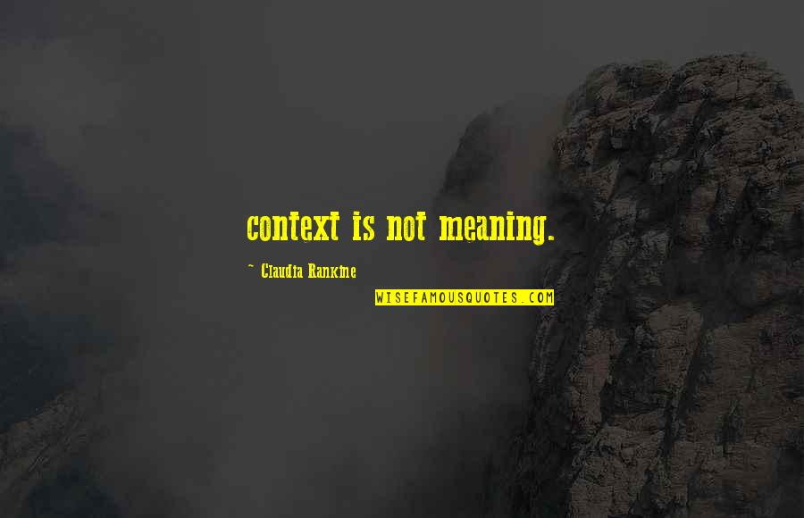 Central American Quotes By Claudia Rankine: context is not meaning.