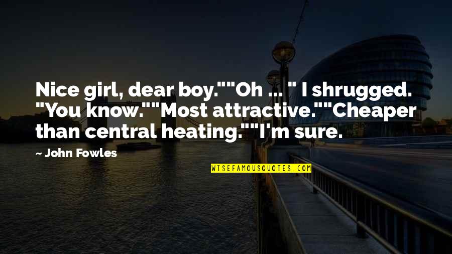 Central Heating Quotes By John Fowles: Nice girl, dear boy.""Oh ... " I shrugged.