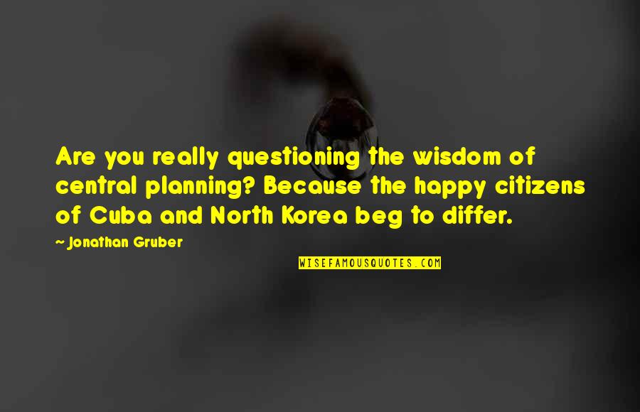 Central Planning Quotes By Jonathan Gruber: Are you really questioning the wisdom of central