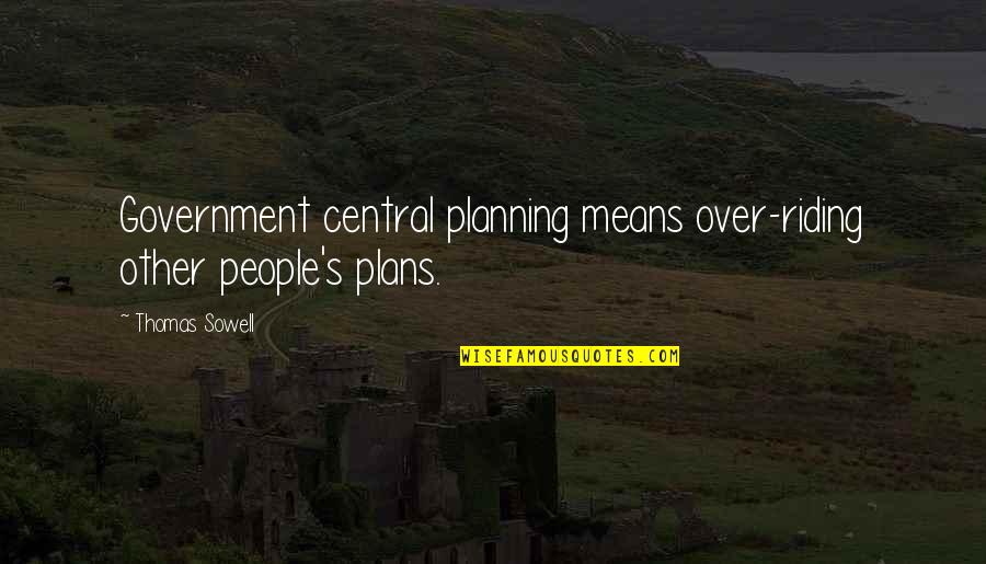 Central Planning Quotes By Thomas Sowell: Government central planning means over-riding other people's plans.