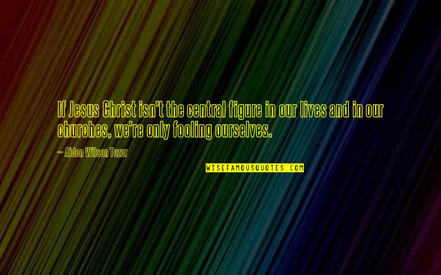 Central Re Quotes By Aiden Wilson Tozer: If Jesus Christ isn't the central figure in Central Re Quotes By Aiden Wilson Tozer: If Jesus Christ isn't the central figure in