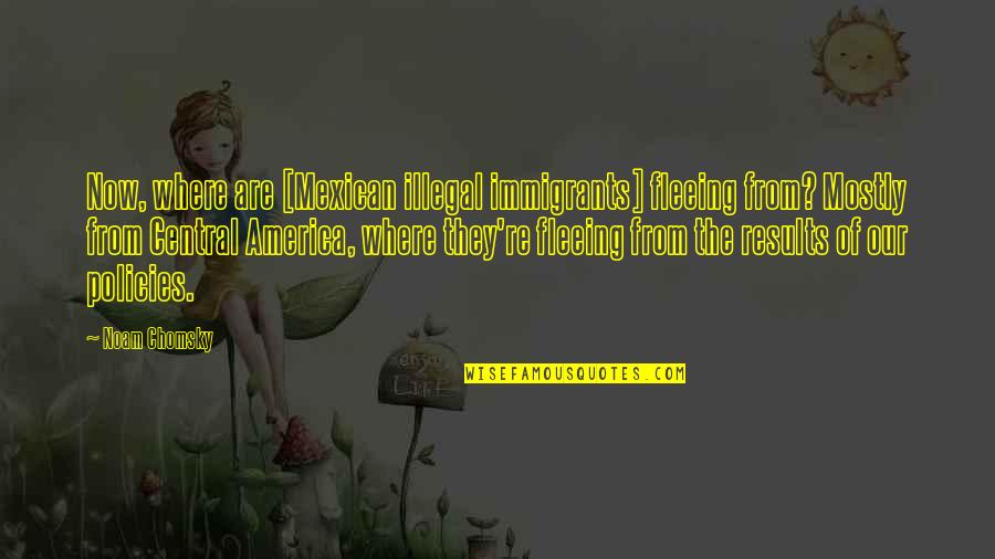 Central Re Quotes By Noam Chomsky: Now, where are [Mexican illegal immigrants] fleeing from?