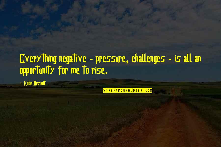 Central Vigilance Commission Quotes By Kobe Bryant: Everything negative - pressure, challenges - is all