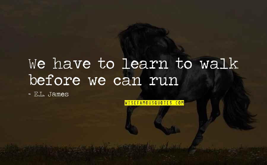Centralidade Do Lobito Quotes By E.L. James: We have to learn to walk before we Centralidade Do Lobito Quotes By E.L. James: We have to learn to walk before we