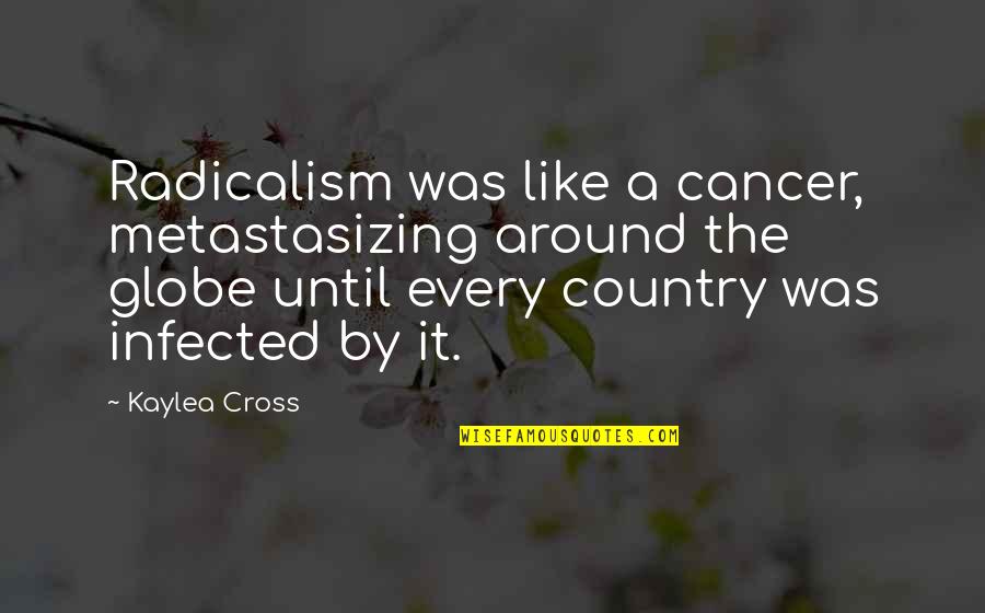 Centralidade Significado Quotes By Kaylea Cross: Radicalism was like a cancer, metastasizing around the Centralidade Significado Quotes By Kaylea Cross: Radicalism was like a cancer, metastasizing around the