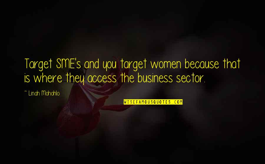 Centralism Information Quotes By Linah Mohohlo: Target SME's and you target women because that Centralism Information Quotes By Linah Mohohlo: Target SME's and you target women because that