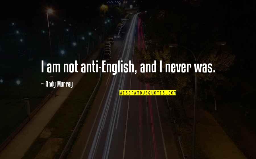 Centralist Vs Federalist Quotes By Andy Murray: I am not anti-English, and I never was. Centralist Vs Federalist Quotes By Andy Murray: I am not anti-English, and I never was.