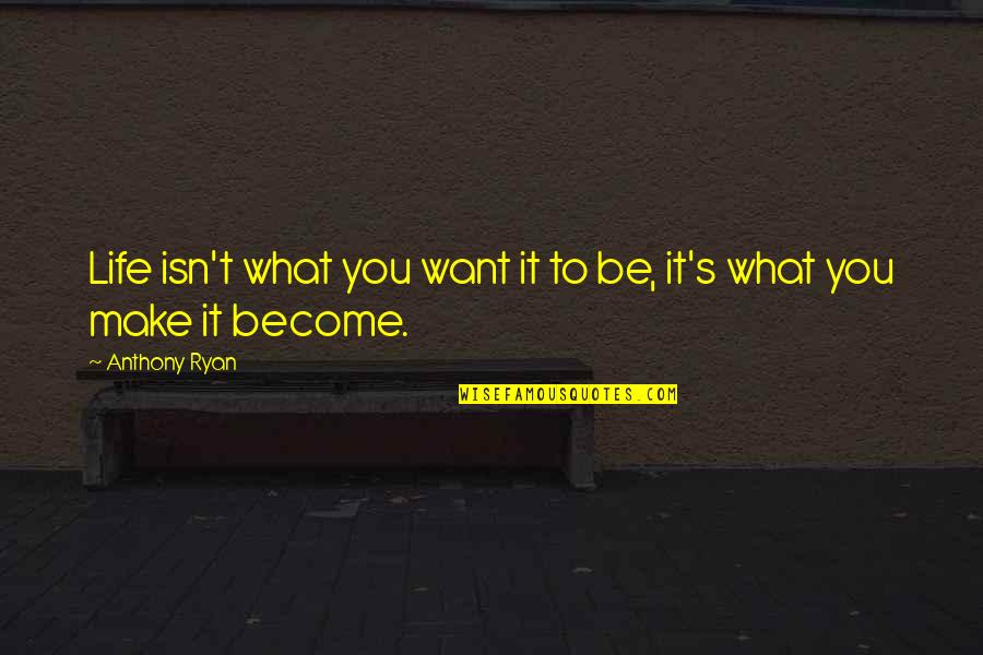 Centrality Quotes By Anthony Ryan: Life isn't what you want it to be,