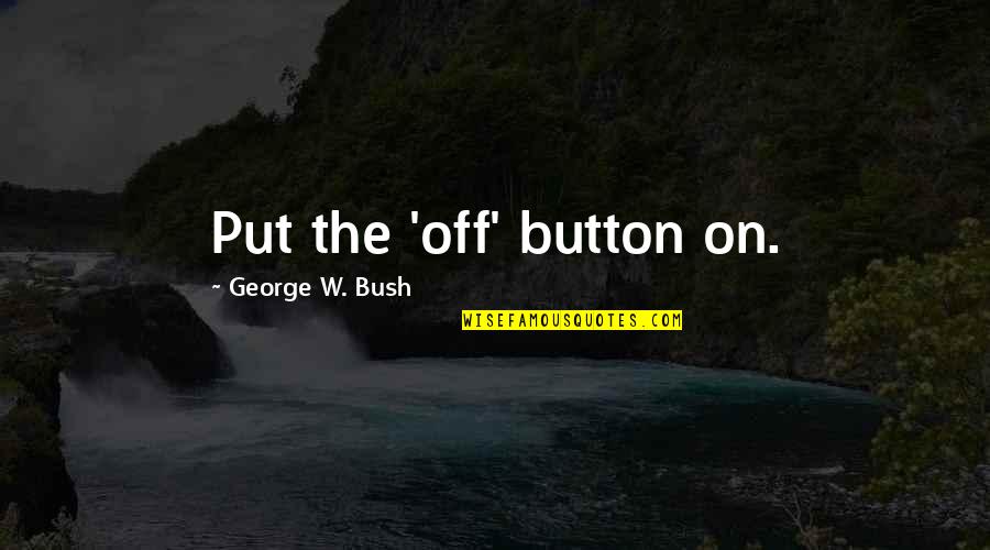 Centrality Quotes By George W. Bush: Put the 'off' button on.
