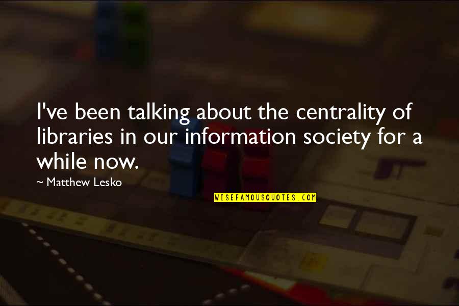 Centrality Quotes By Matthew Lesko: I've been talking about the centrality of libraries