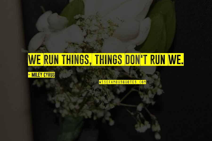 Centralization Synonym Quotes By Miley Cyrus: We run things, things don't run we.